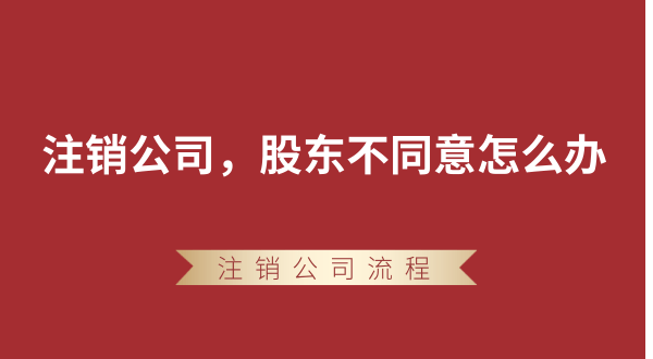 【強(qiáng)制注銷公司】想要注銷公司，股東不同意怎么辦？