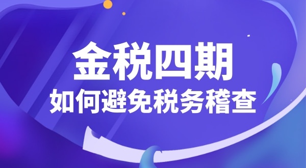 企業(yè)如何應(yīng)對(duì)金稅四期（怎么避免稅務(wù)稽查）