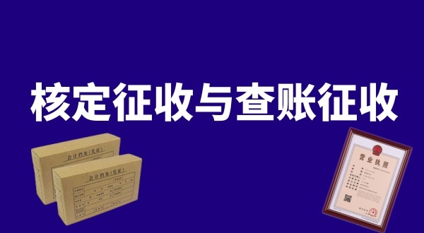 核定征收與查賬征收的區別是什么？公司核定征收好還是查賬征收好