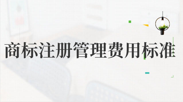 商標注冊管理費用標準(企業商標注冊大概費用)