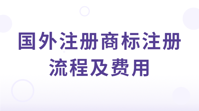 國際商標(biāo)注冊(cè)流程及費(fèi)用(海外商標(biāo)注冊(cè)流程及費(fèi)用)