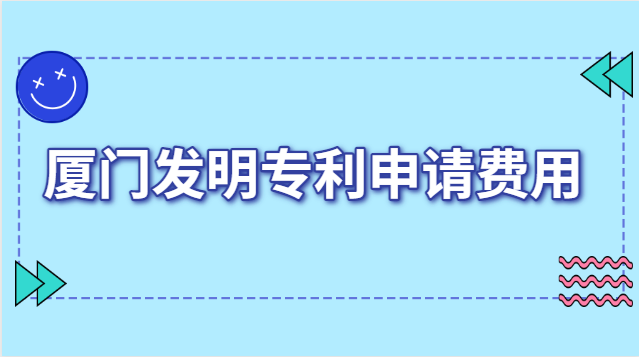 廈門發明專利申報費用(廈門發明專利申請收費)