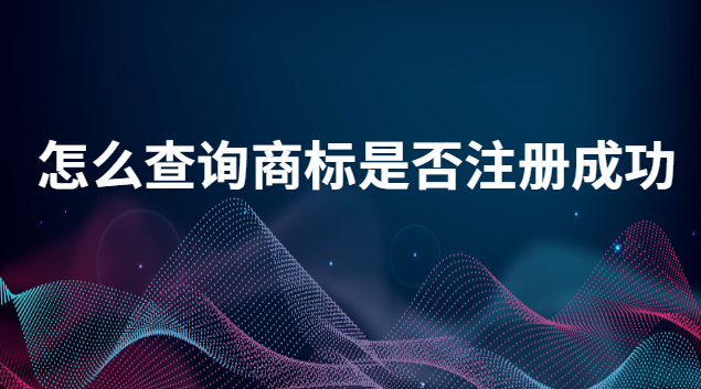 怎么能查詢到商標(biāo)是否注冊(cè)成功(如何查詢商標(biāo)是否已注冊(cè))