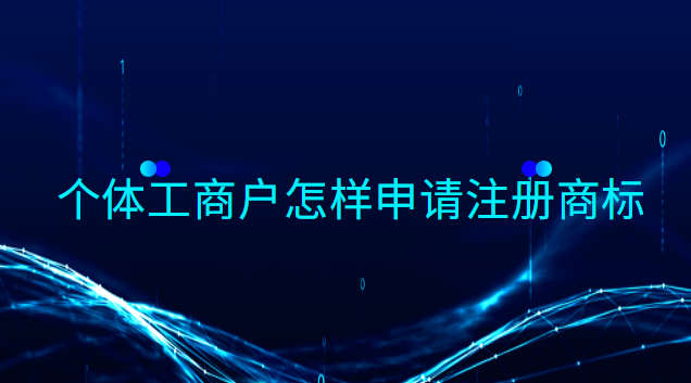 個體工商戶怎樣申請注冊商標類別(個體工商戶注冊商標怎么操作)