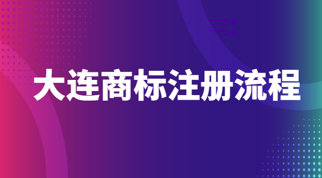 大連商標注冊流程官網(大連商標注冊代辦)