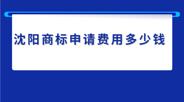 沈陽申請商標的費用價格表(沈陽商標申請費用)