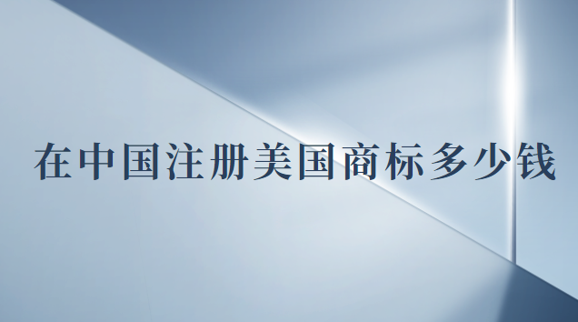 注冊一個美國商標多少錢(現在注冊美國商標多少錢)