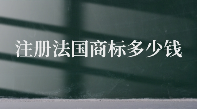 注冊(cè)一個(gè)法國(guó)商標(biāo)需要多少錢(法國(guó)商標(biāo)注冊(cè)多少錢)