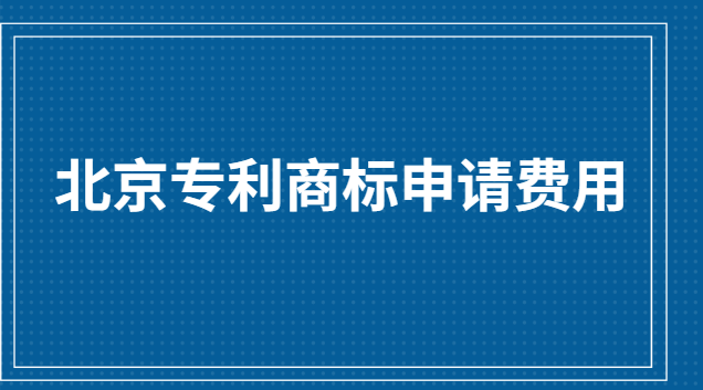 北京商標(biāo)專利申請(qǐng)費(fèi)用(專利商標(biāo)申請(qǐng)機(jī)構(gòu)價(jià)格表)