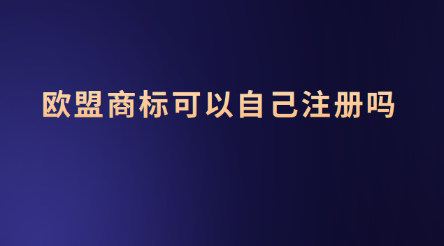 歐盟商標可以自己注冊嗎