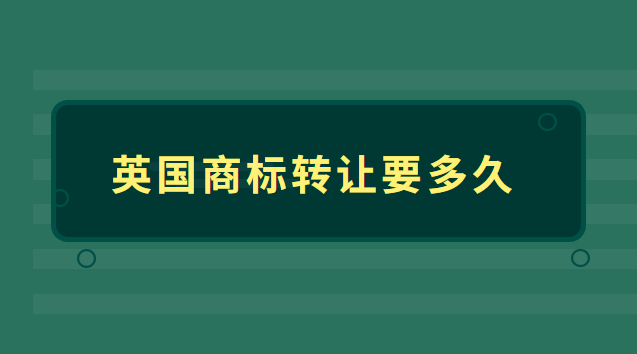 英國(guó)商標(biāo)轉(zhuǎn)讓要多久