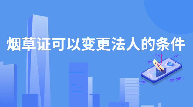 煙草證可以變更法人嗎(湖南省內煙草證可以變更法人嗎)