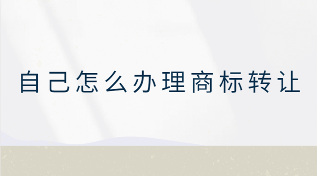 自己可以辦理商標轉讓嗎(商標轉讓怎么自己轉讓)