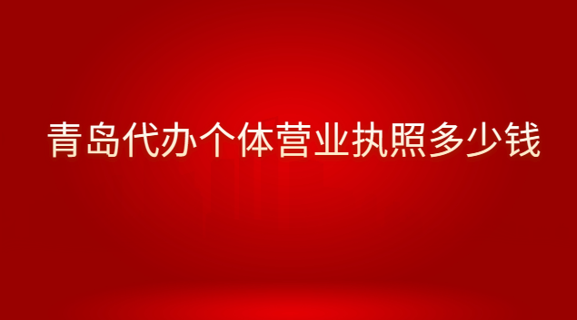 青島代辦營業執照要多少錢呢(青島代理注冊營業執照多少錢)