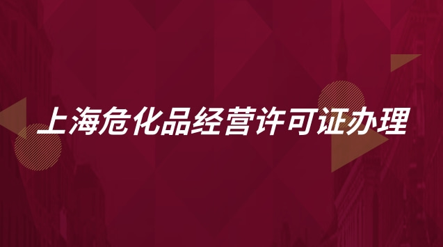 上海危化品經(jīng)營(yíng)許可證辦理流程(上海危化品經(jīng)營(yíng)許可證怎么辦理)