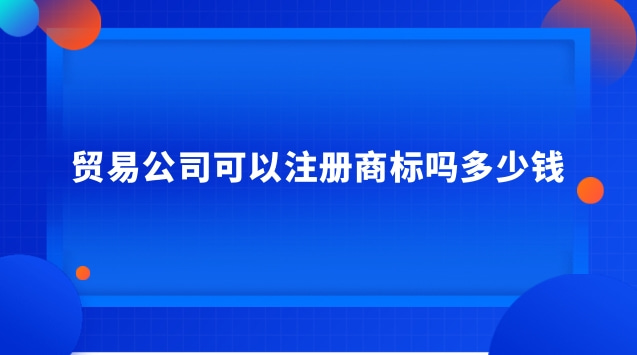 貿(mào)易企業(yè)可以注冊(cè)商標(biāo)嗎(貿(mào)易公司首先要注冊(cè)商標(biāo)嗎)