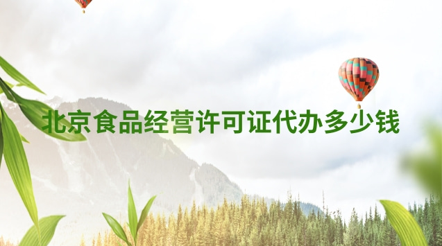 北京食品許可證辦理大概多少錢(城區食品經營許可證費用一般多少)