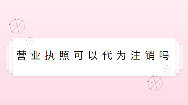 營業執照可以代為注銷嗎(營業執照去哪里能注銷)