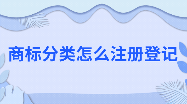 商標注冊怎么分類(商標注冊分類具體明細)