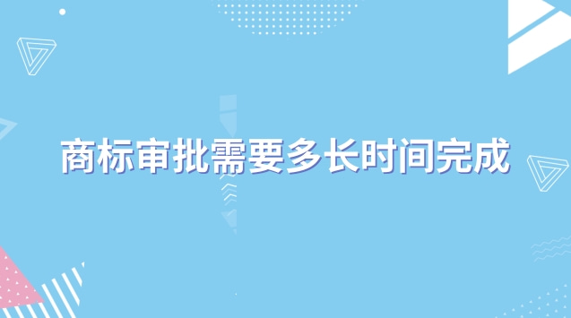 商標(biāo)審批需要多長時(shí)間完成