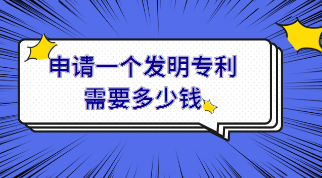 申請一項發(fā)明專利需要多少費用(申請一個發(fā)明專利需要花多少錢)