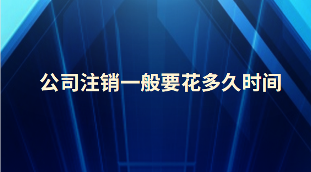 公司注銷一般要花多久時間