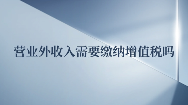 營業外收入要交增值稅嗎(營業外收入是否需要繳納增值稅)