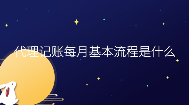 代理記賬每月基本流程是什么