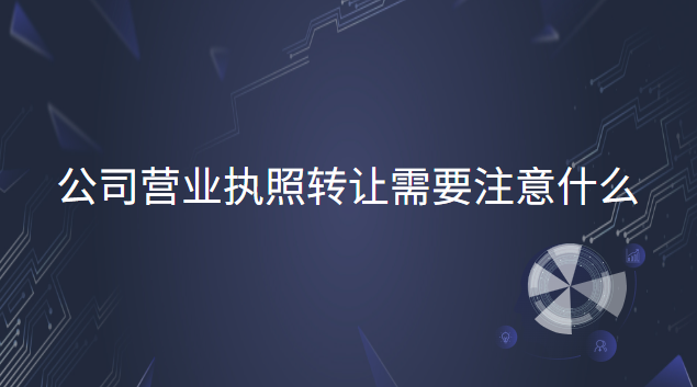 公司營業執照轉讓需要注意什么