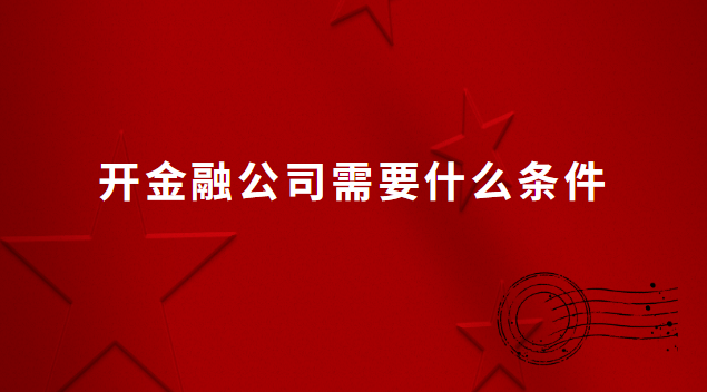 開金融公司需要什么條件