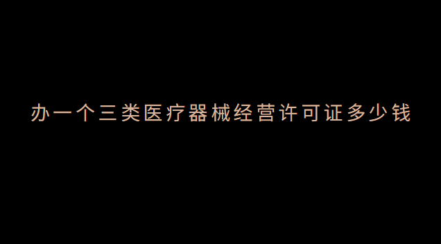 辦醫療器械經營許可證需要多少錢(醫療器械經營許可證3類包含2類么)