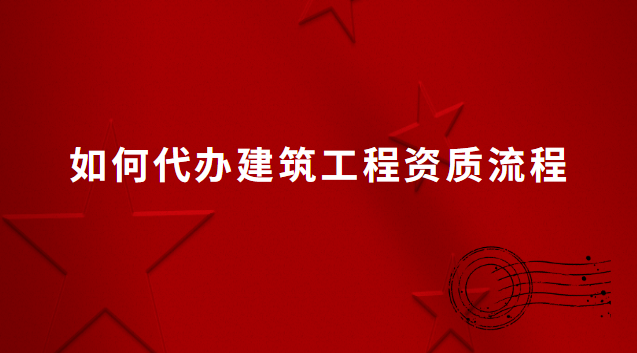 如何代辦建筑工程資質流程