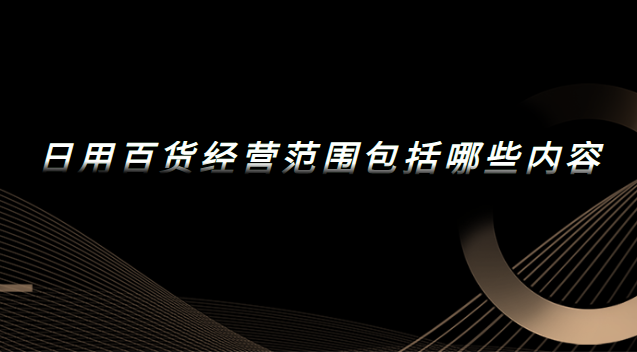 日用百貨經營范圍包括哪些內容