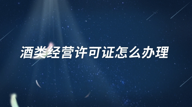 酒類經營許可證怎么辦理 酒類經營許可證怎么辦理流程