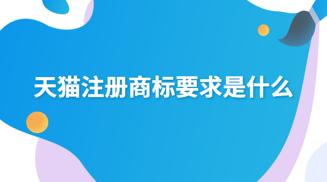 天貓注冊商標要求是什么 天貓店鋪需要注冊商標嗎