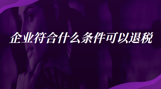 企業符合什么條件可以退稅 什么企業可以申請退稅