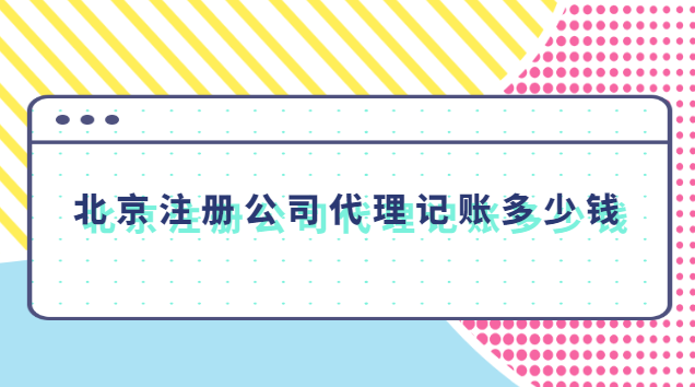 北京注冊公司代理記賬多少錢 北京代理記賬公司一年多少錢