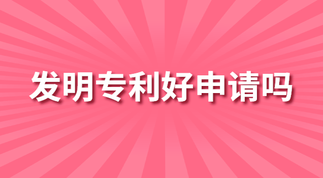 發明專利好申請嗎 發明專利好申請不