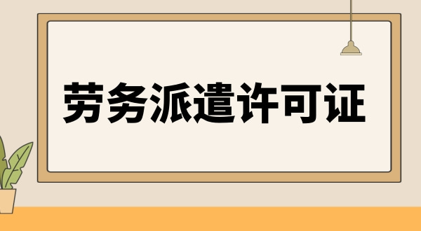 勞務派遣資格證怎么辦理（人力資源許可證辦理流程）.jpg