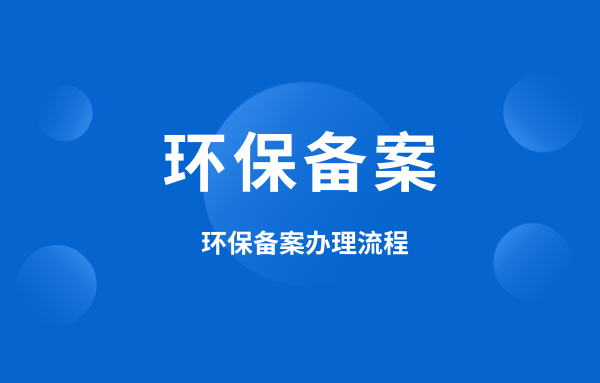 什么是環保備案？環保備案怎么辦理？